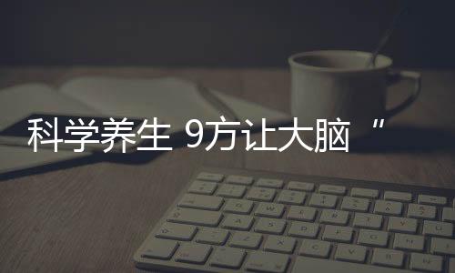 科学养生 9方让大脑“减龄”