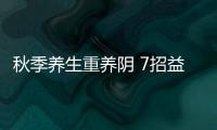 秋季养生重养阴 7招益肺保健康