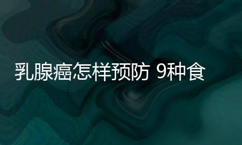 乳腺癌怎样预防 9种食物帮你预防乳腺癌