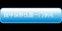 指甲保养也是一门学问 如何处理指甲表面不光滑的情况