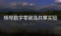 横琴数字零碳岛共享实验室升级 粤澳电力合作开启新篇章