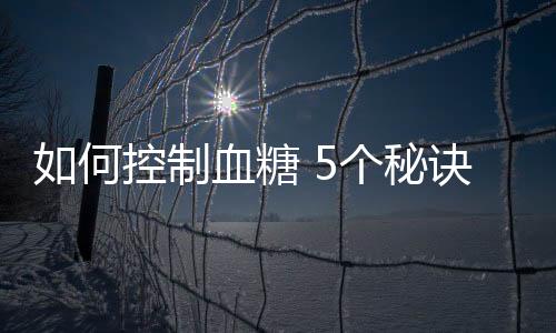 如何控制血糖 5个秘诀教给你