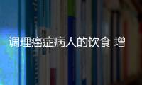 调理癌症病人的饮食 增加治愈几率